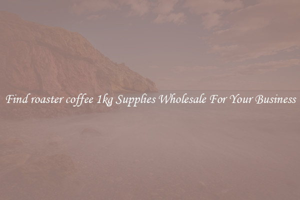 Find roaster coffee 1kg Supplies Wholesale For Your Business