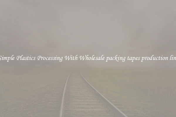 Simple Plastics Processing With Wholesale packing tapes production line