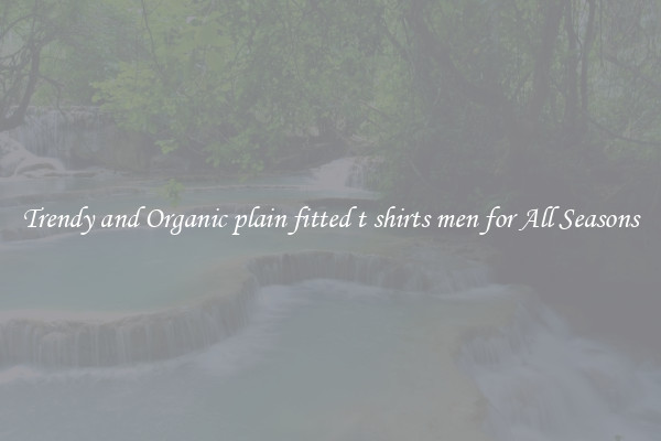 Trendy and Organic plain fitted t shirts men for All Seasons