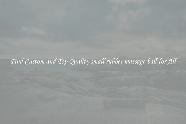 Find Custom and Top Quality small rubber massage ball for All