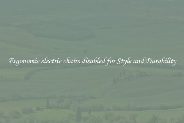 Ergonomic electric chairs disabled for Style and Durability