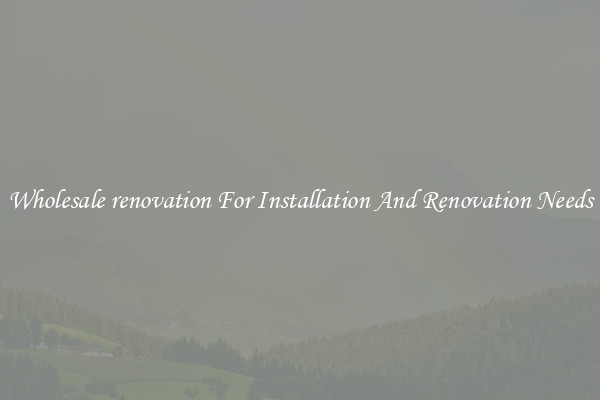 Wholesale renovation For Installation And Renovation Needs