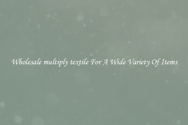 Wholesale multiply textile For A Wide Variety Of Items