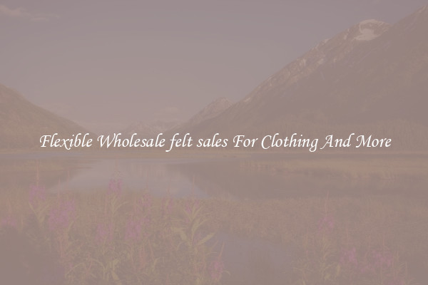 Flexible Wholesale felt sales For Clothing And More