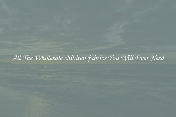 All The Wholesale children fabrics You Will Ever Need