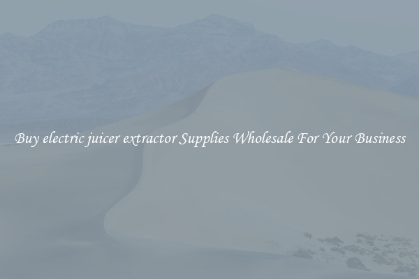 Buy electric juicer extractor Supplies Wholesale For Your Business