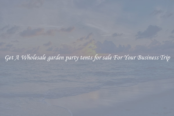 Get A Wholesale garden party tents for sale For Your Business Trip