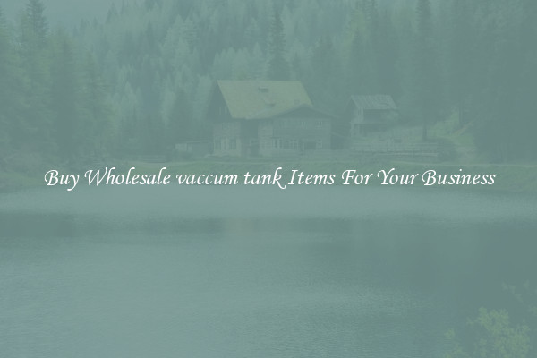 Buy Wholesale vaccum tank Items For Your Business