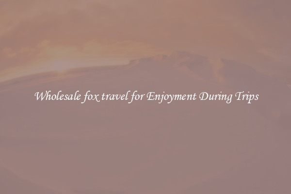 Wholesale fox travel for Enjoyment During Trips