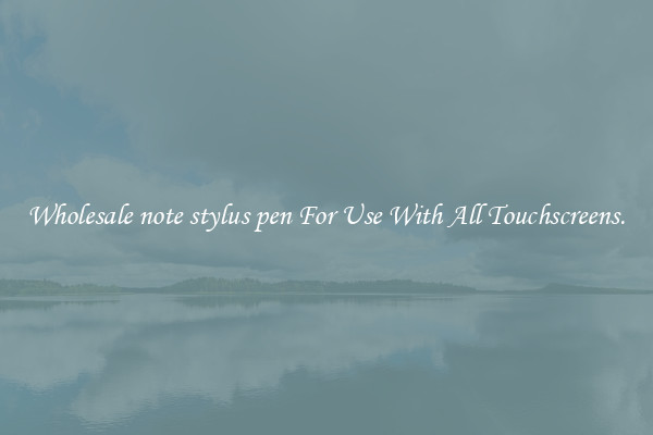 Wholesale note stylus pen For Use With All Touchscreens.