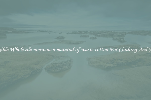 Flexible Wholesale nonwoven material of waste cotton For Clothing And More