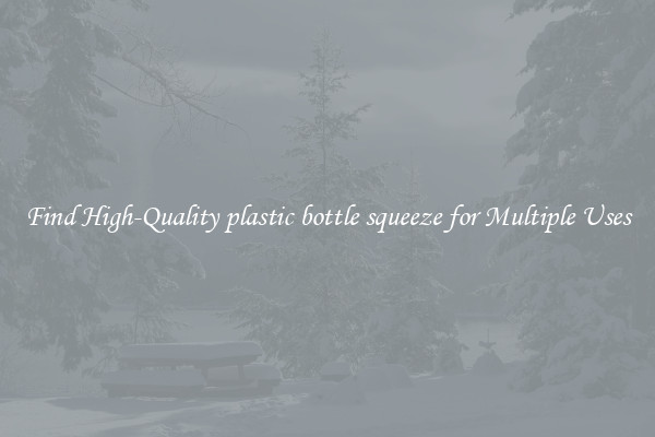 Find High-Quality plastic bottle squeeze for Multiple Uses
