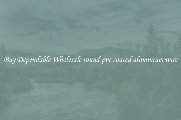 Buy Dependable Wholesale round pvc coated aluminium wire