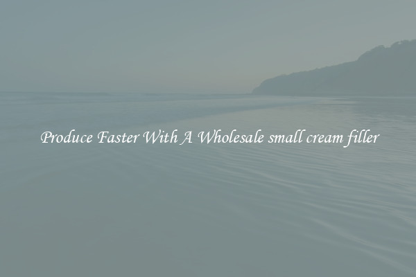 Produce Faster With A Wholesale small cream filler