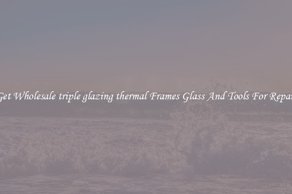 Get Wholesale triple glazing thermal Frames Glass And Tools For Repair