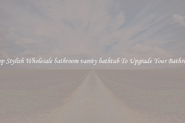 Shop Stylish Wholesale bathroom vanity bathtub To Upgrade Your Bathroom