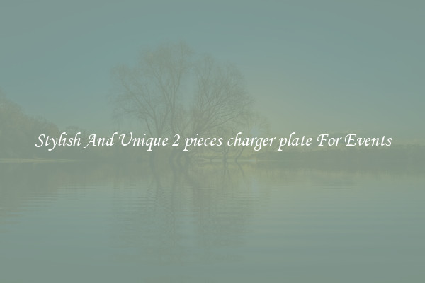 Stylish And Unique 2 pieces charger plate For Events