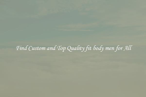 Find Custom and Top Quality fit body men for All