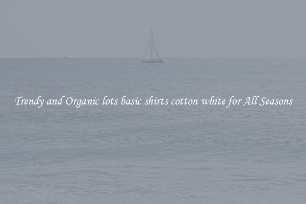 Trendy and Organic lots basic shirts cotton white for All Seasons