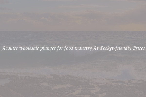 Acquire wholesale plunger for food industry At Pocket-friendly Prices