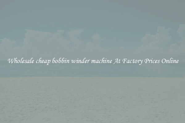 Wholesale cheap bobbin winder machine At Factory Prices Online