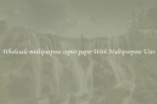 Wholesale multipurpose copier paper With Multipurpose Uses
