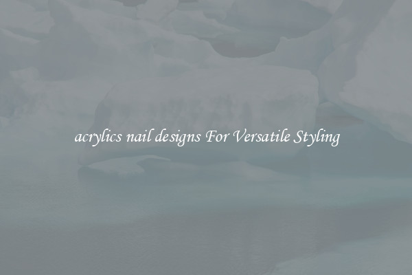 acrylics nail designs For Versatile Styling