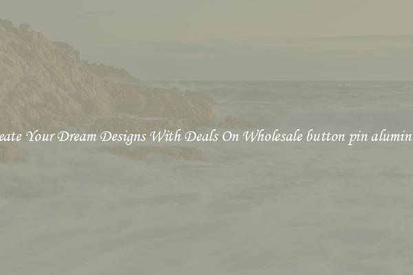 Create Your Dream Designs With Deals On Wholesale button pin aluminum